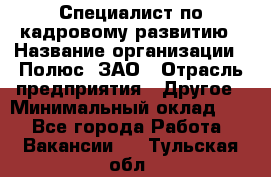 Специалист по кадровому развитию › Название организации ­ Полюс, ЗАО › Отрасль предприятия ­ Другое › Минимальный оклад ­ 1 - Все города Работа » Вакансии   . Тульская обл.